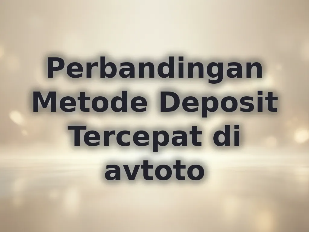 Perbandingan Metode Deposit Tercepat di avtoto